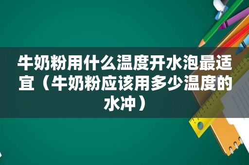 牛奶粉用什么温度开水泡最适宜（牛奶粉应该用多少温度的水冲）