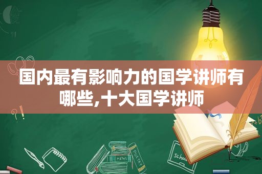 国内最有影响力的国学讲师有哪些,十大国学讲师