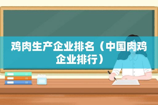 鸡肉生产企业排名（中国肉鸡企业排行）