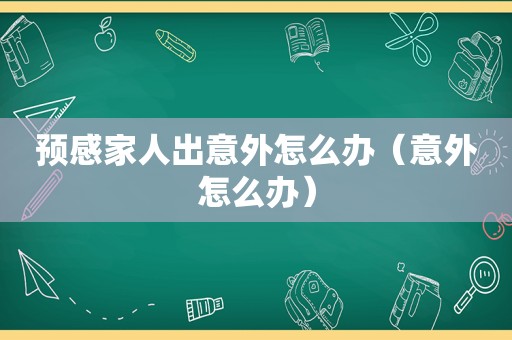 预感家人出意外怎么办（意外怎么办）