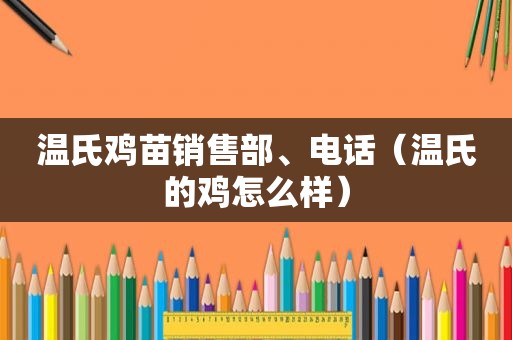 温氏鸡苗销售部、电话（温氏的鸡怎么样）