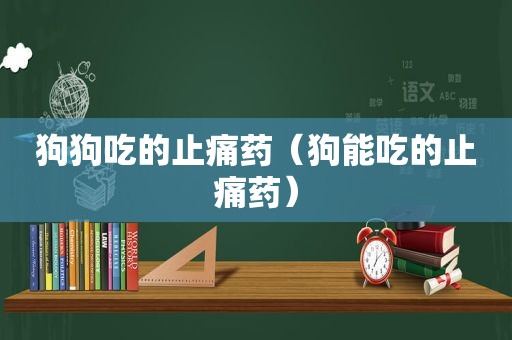 狗狗吃的止痛药（狗能吃的止痛药）