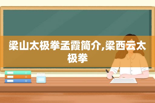 梁山太极拳孟霞简介,梁西云太极拳