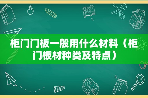 柜门门板一般用什么材料（柜门板材种类及特点）