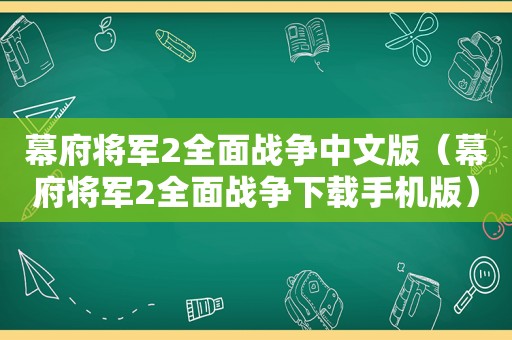 幕府将军2全面战争中文版（幕府将军2全面战争下载手机版）