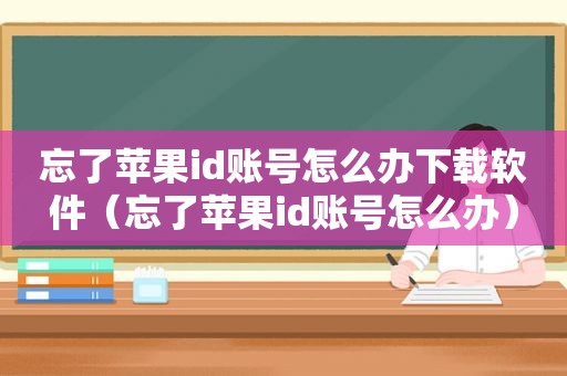 忘了苹果id账号怎么办下载软件（忘了苹果id账号怎么办）