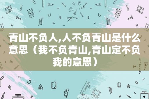 青山不负人,人不负青山是什么意思（我不负青山,青山定不负我的意思）