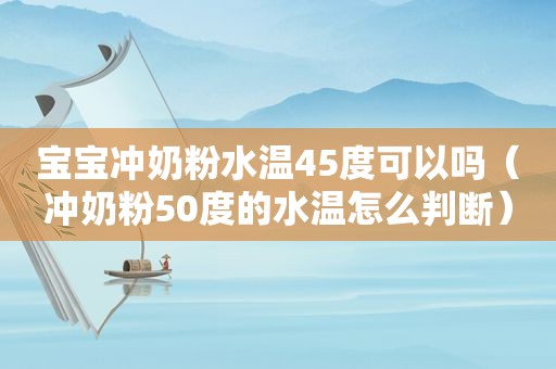 宝宝冲奶粉水温45度可以吗（冲奶粉50度的水温怎么判断）