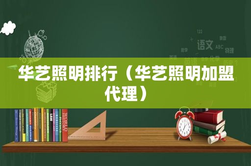 华艺照明排行（华艺照明加盟代理）