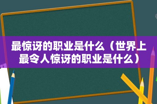 最惊讶的职业是什么（世界上最令人惊讶的职业是什么）