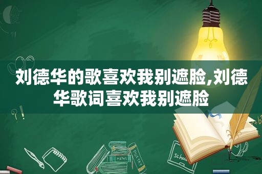 刘德华的歌喜欢我别遮脸,刘德华歌词喜欢我别遮脸