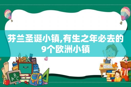 芬兰圣诞小镇,有生之年必去的9个欧洲小镇