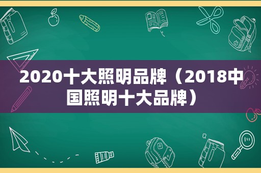 2020十大照明品牌（2018中国照明十大品牌）