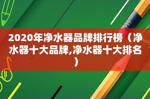 2020年净水器品牌排行榜（净水器十大品牌,净水器十大排名）