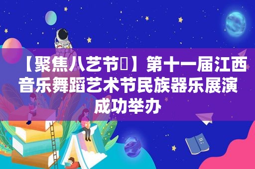 【聚焦八艺节㉛】第十一届江西音乐舞蹈艺术节民族器乐展演成功举办