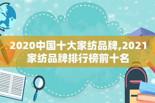 2020中国十大家纺品牌,2021家纺品牌排行榜前十名