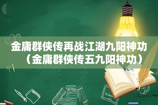 金庸群侠传再战江湖九阳神功（金庸群侠传五九阳神功）