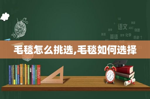 毛毯怎么挑选,毛毯如何选择