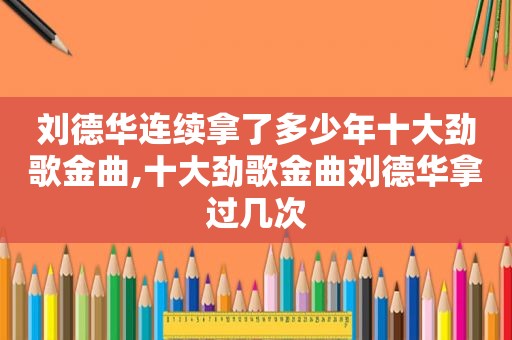 刘德华连续拿了多少年十大劲歌金曲,十大劲歌金曲刘德华拿过几次