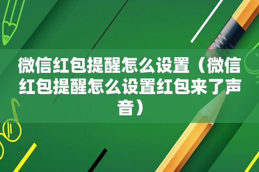 微信红包提醒怎么设置（微信红包提醒怎么设置红包来了声音）