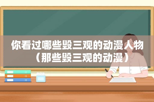 你看过哪些毁三观的动漫人物（那些毁三观的动漫）