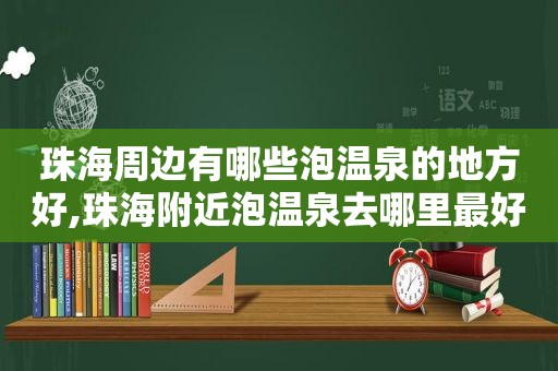 珠海周边有哪些泡温泉的地方好,珠海附近泡温泉去哪里最好