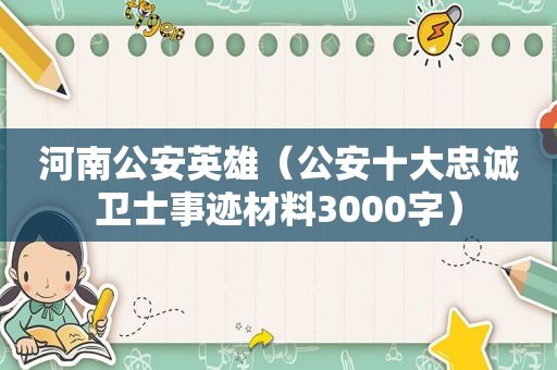 河南公安英雄（公安十大忠诚卫士事迹材料3000字）