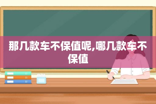 那几款车不保值呢,哪几款车不保值