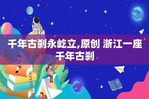 千年古刹永屹立,原创 浙江一座千年古刹