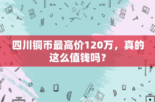 四川铜币最高价120万，真的这么值钱吗？