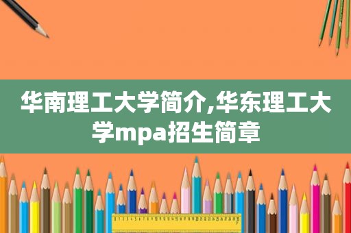 华南理工大学简介,华东理工大学mpa招生简章