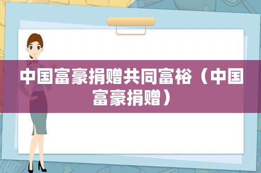 中国富豪捐赠共同富裕（中国富豪捐赠）