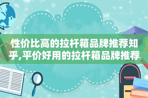 性价比高的拉杆箱品牌推荐知乎,平价好用的拉杆箱品牌推荐