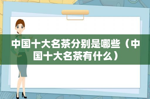 中国十大名茶分别是哪些（中国十大名茶有什么）