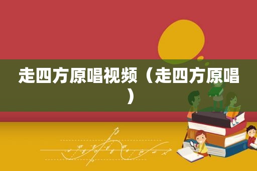 走四方原唱视频（走四方原唱）