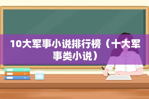 10大军事小说排行榜（十大军事类小说）