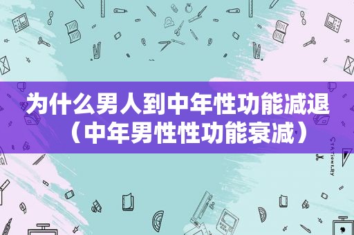 为什么男人到中年性功能减退（中年男性性功能衰减）