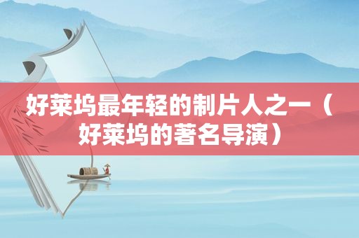 好莱坞最年轻的制片人之一（好莱坞的著名导演）