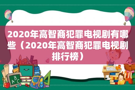 2020年高智商犯罪电视剧有哪些（2020年高智商犯罪电视剧排行榜）