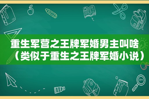 重生军营之王牌军婚男主叫啥（类似于重生之王牌军婚小说）