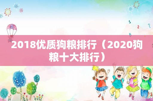 2018优质狗粮排行（2020狗粮十大排行）