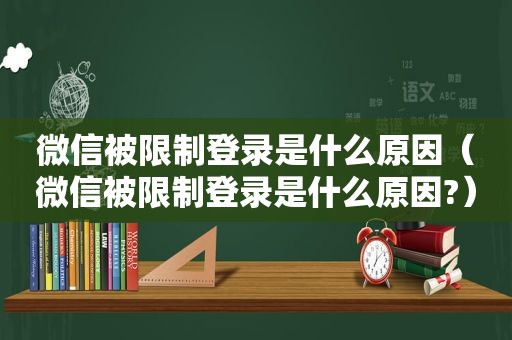 微信被限制登录是什么原因（微信被限制登录是什么原因?）