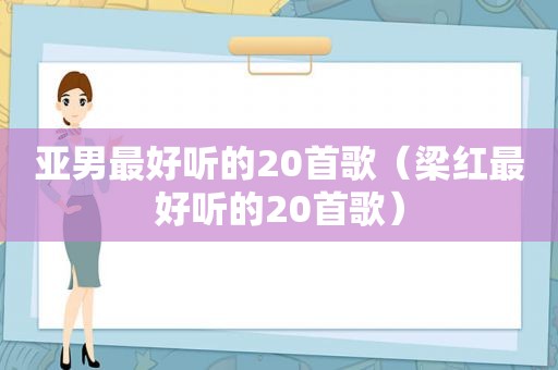 亚男最好听的20首歌（梁红最好听的20首歌）