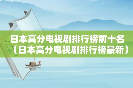 日本高分电视剧排行榜前十名（日本高分电视剧排行榜最新）