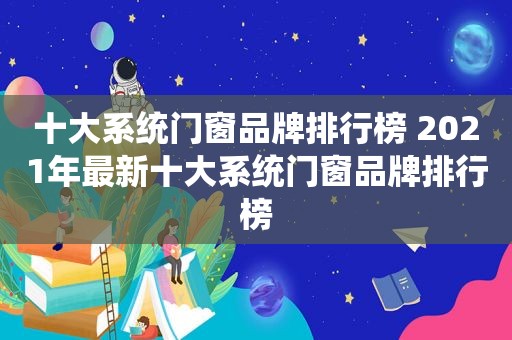 十大系统门窗品牌排行榜 2021年最新十大系统门窗品牌排行榜