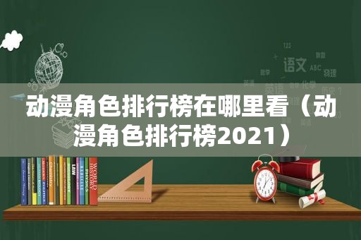 动漫角色排行榜在哪里看（动漫角色排行榜2021）