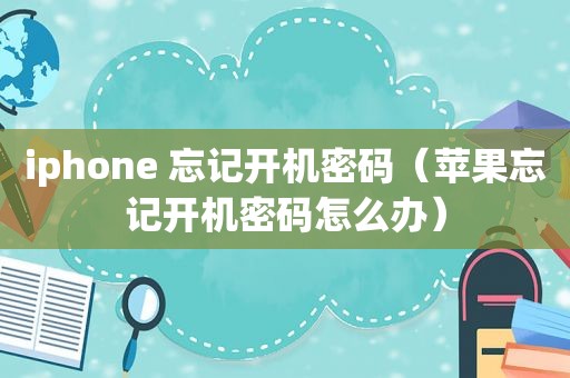 iphone 忘记开机密码（苹果忘记开机密码怎么办）