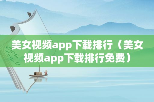 美女视频app下载排行（美女视频app下载排行免费）