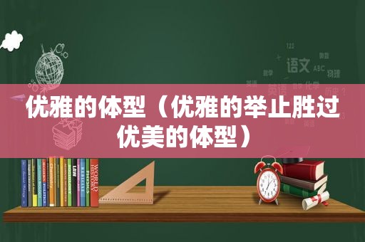 优雅的体型（优雅的举止胜过优美的体型）