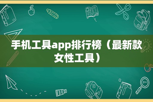 手机工具app排行榜（最新款女性工具）